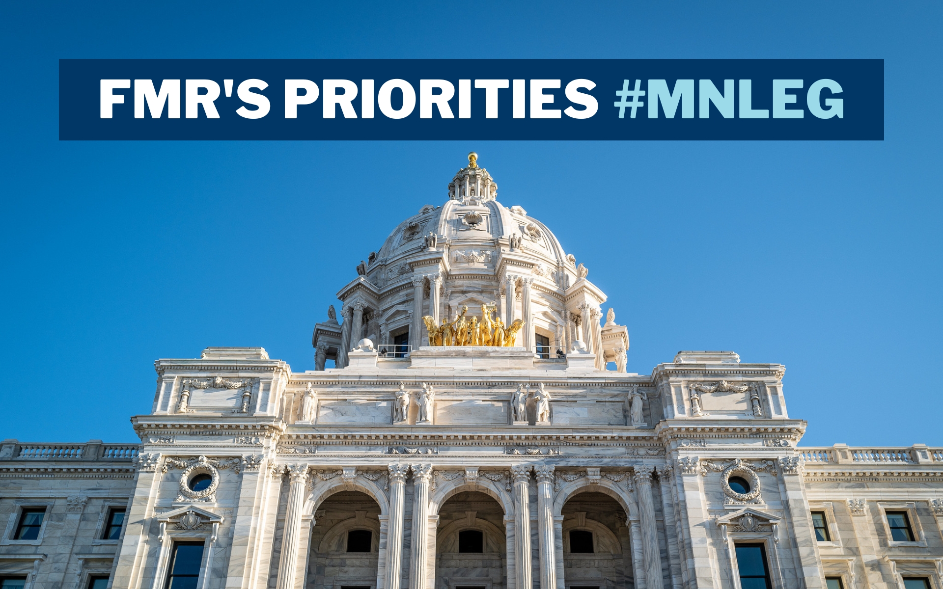 Looking up at the iconic dome of the Capitol building in St. Paul, against a clear blue sky as backdrop. Text over the image says "FMR's priorities #MNLEG"