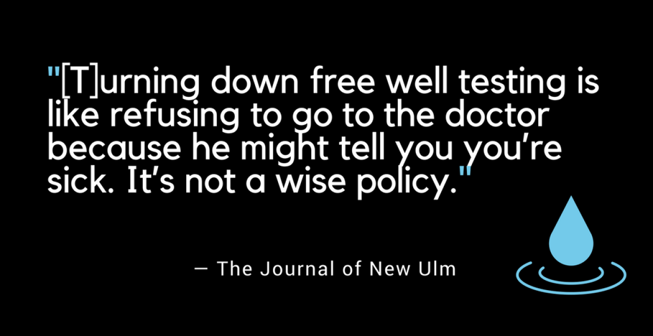 As the Journal in New Ulm put it: “turning down free well-testing is like refusing to go to the doctor because he might tell you you’re sick. It’s not a wise policy.”