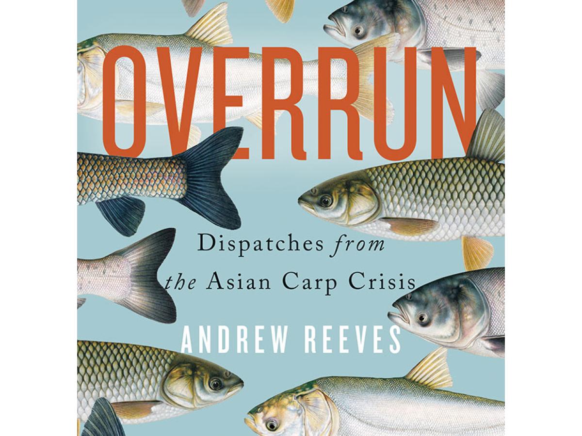 Overrun - Dispatches from the Asian Carp Crisis by Andrew Reeves